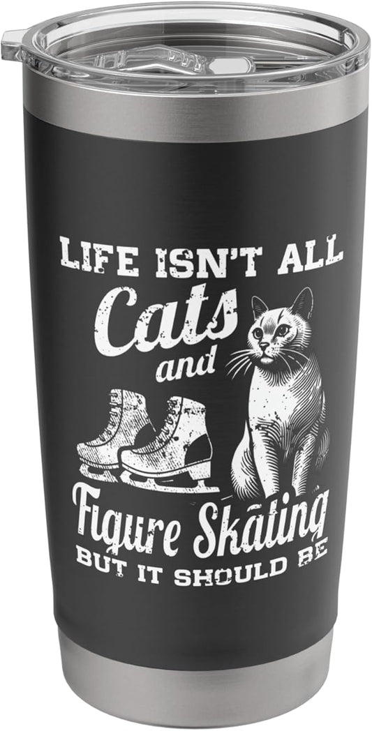Life Isn't All Cats And Figure Skating But It Should Be Stainless Steel Insulated Tumbler